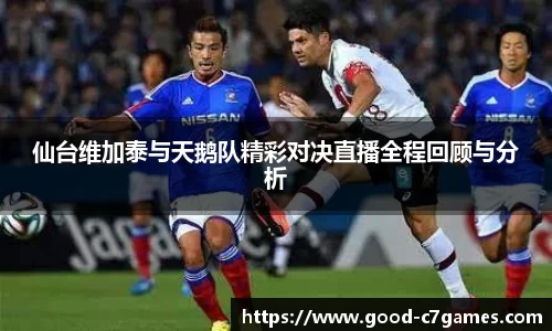 仙台维加泰与天鹅队精彩对决直播全程回顾与分析